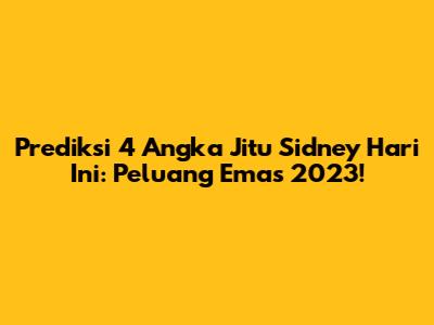 Prediksi 4 Angka Jitu Sidney Hari Ini: Peluang Emas 2023!