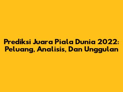 Prediksi Juara Piala Dunia 2022: Peluang, Analisis, Dan Unggulan