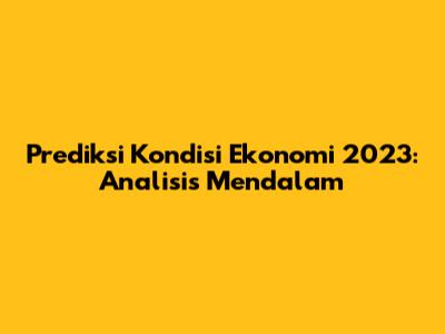 Prediksi Kondisi Ekonomi 2023: Analisis Mendalam