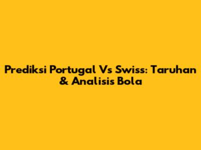 Prediksi Portugal Vs Swiss: Taruhan & Analisis Bola