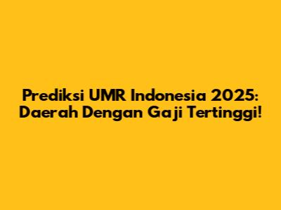 Prediksi UMR Indonesia 2025: Daerah Dengan Gaji Tertinggi!