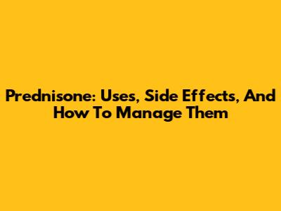 Prednisone: Uses, Side Effects, And How To Manage Them
