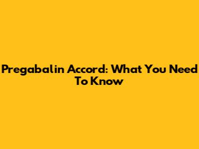 Pregabalin Accord: What You Need To Know