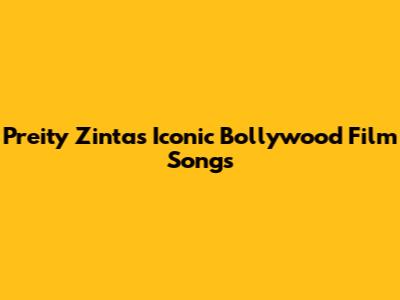Preity Zinta's Iconic Bollywood Film Songs
