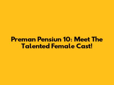 Preman Pensiun 10: Meet The Talented Female Cast!
