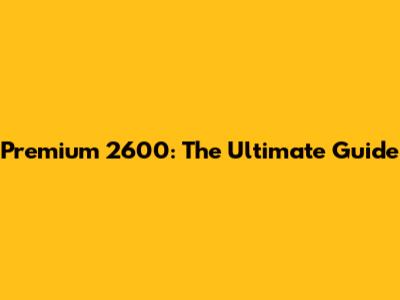 Premium 2600: The Ultimate Guide