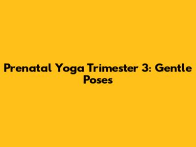 Prenatal Yoga Trimester 3: Gentle Poses