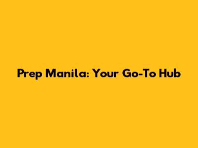 Prep Manila: Your Go-To Hub