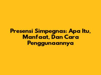 Presensi Simpegnas: Apa Itu, Manfaat, Dan Cara Penggunaannya
