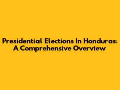 Presidential Elections In Honduras: A Comprehensive Overview