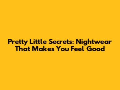 Pretty Little Secrets: Nightwear That Makes You Feel Good