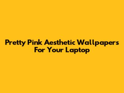 Pretty Pink Aesthetic Wallpapers For Your Laptop