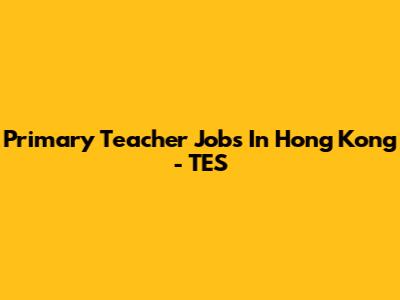 Primary Teacher Jobs In Hong Kong - TES