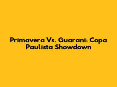 Primavera Vs. Guarani: Copa Paulista Showdown