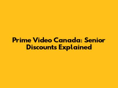 Prime Video Canada: Senior Discounts Explained