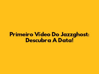Primeiro Vídeo Do Jazzghost: Descubra A Data!