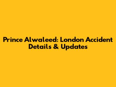 Prince Alwaleed: London Accident Details & Updates