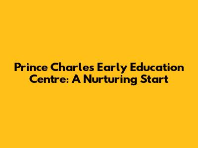 Prince Charles Early Education Centre: A Nurturing Start