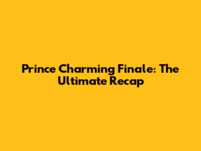 Prince Charming Finale: The Ultimate Recap