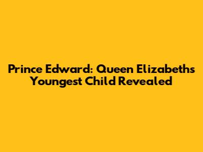 Prince Edward: Queen Elizabeth's Youngest Child Revealed