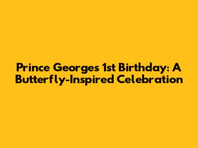 Prince George's 1st Birthday: A Butterfly-Inspired Celebration