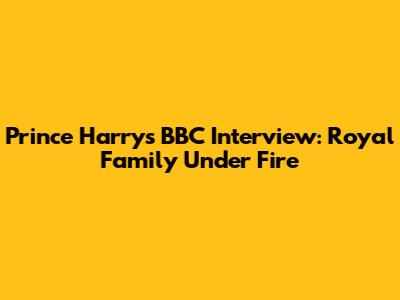 Prince Harry's BBC Interview: Royal Family Under Fire