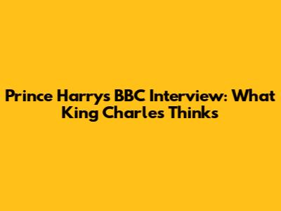 Prince Harry's BBC Interview: What King Charles Thinks