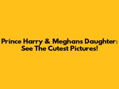 Prince Harry & Meghan's Daughter: See The Cutest Pictures!