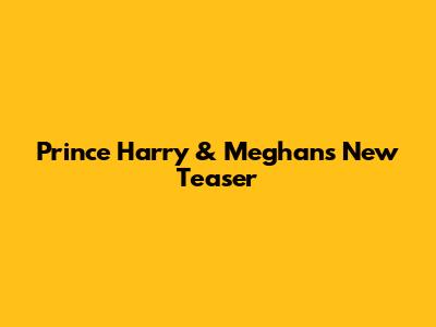 Prince Harry & Meghan's New Teaser