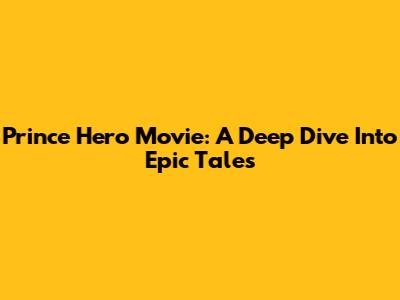 Prince Hero Movie: A Deep Dive Into Epic Tales