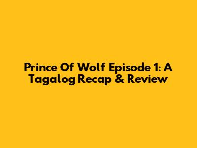 Prince Of Wolf Episode 1: A Tagalog Recap & Review