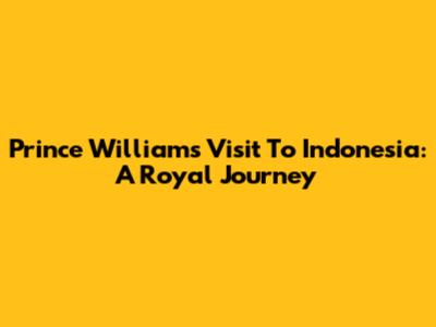 Prince William's Visit To Indonesia: A Royal Journey