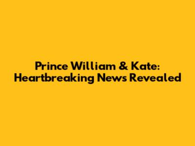 Prince William & Kate: Heartbreaking News Revealed