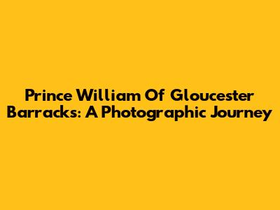 Prince William Of Gloucester Barracks: A Photographic Journey