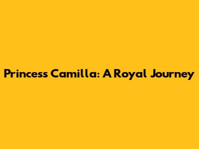Princess Camilla: A Royal Journey