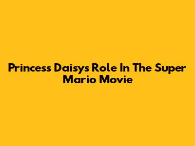 Princess Daisy's Role In The Super Mario Movie