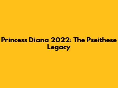 Princess Diana 2022: The Pseithese Legacy