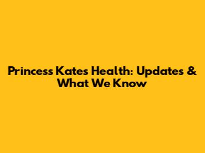 Princess Kate's Health: Updates & What We Know