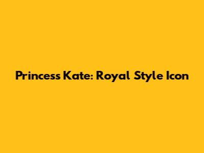 Princess Kate: Royal Style Icon