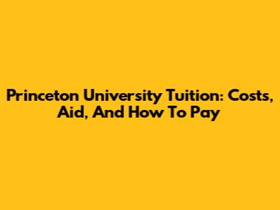 Princeton University Tuition: Costs, Aid, And How To Pay