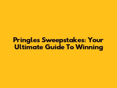 Pringles Sweepstakes: Your Ultimate Guide To Winning
