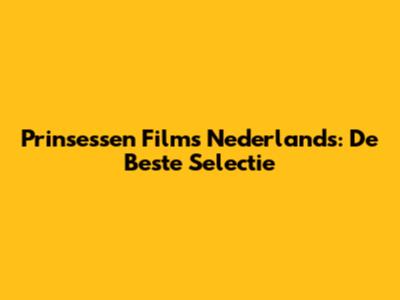 Prinsessen Films Nederlands: De Beste Selectie