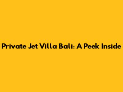 Private Jet Villa Bali: A Peek Inside