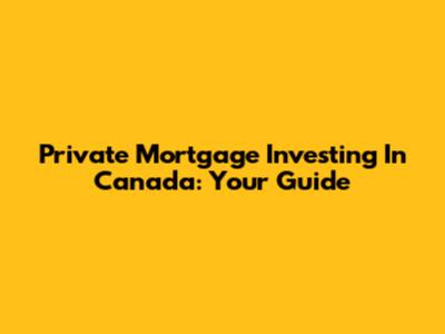 Private Mortgage Investing In Canada: Your Guide