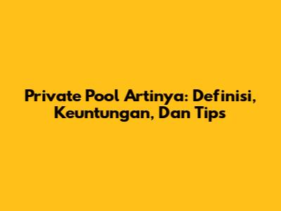 Private Pool Artinya: Definisi, Keuntungan, Dan Tips