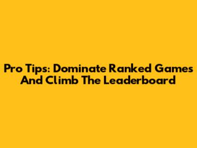 Pro Tips: Dominate Ranked Games And Climb The Leaderboard