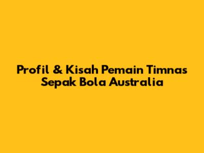 Profil & Kisah Pemain Timnas Sepak Bola Australia