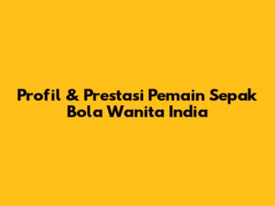 Profil & Prestasi Pemain Sepak Bola Wanita India