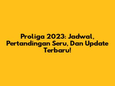 Proliga 2023: Jadwal, Pertandingan Seru, Dan Update Terbaru!