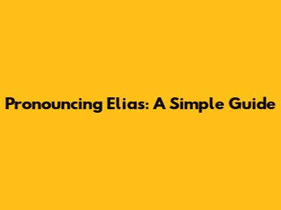 Pronouncing Elias: A Simple Guide